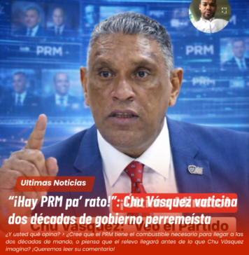 “¡Hay PRM pa’ rato!”: Chu Vásquez vaticina dos décadas de gobierno perremeísta